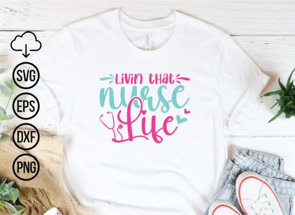 Livin That Nurse Life Graphics for T-Shirt Designs